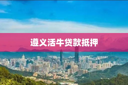 遵义活牛贷款抵押