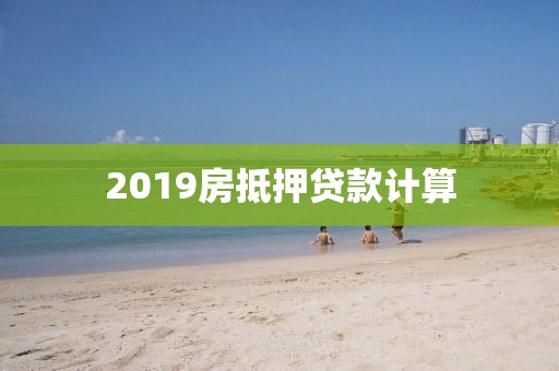 2019房抵押贷款计算
