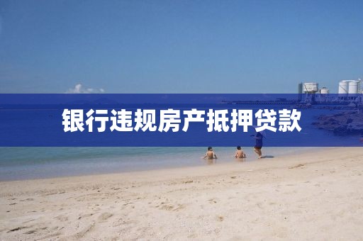 银行违规房产抵押贷款