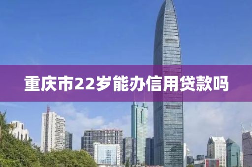 重庆市22岁能办信用贷款吗