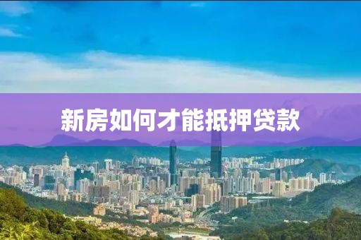 新房如何才能抵押贷款