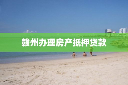赣州办理房产抵押贷款