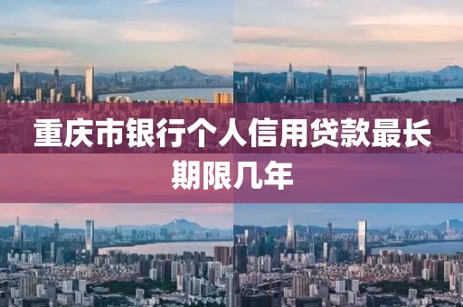 重庆市银行个人信用贷款最长期限几年