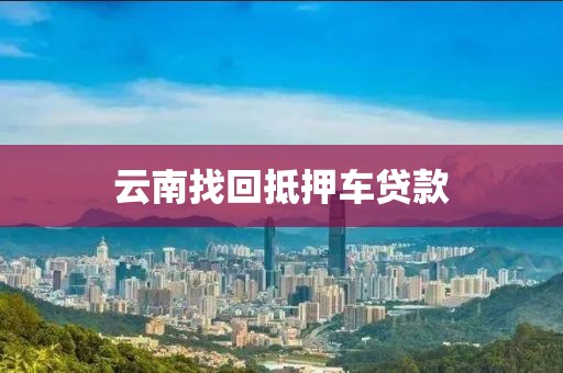 云南找回抵押车贷款
