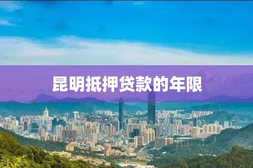 昆明抵押贷款的年限