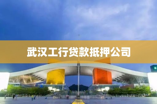 武汉工行贷款抵押公司