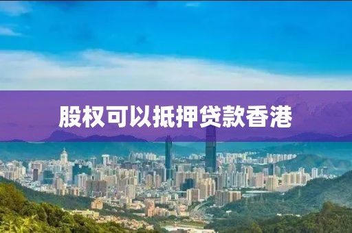 股权可以抵押贷款香港