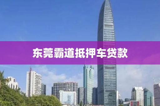 东莞霸道抵押车贷款