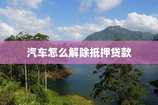 汽车怎么解除抵押贷款