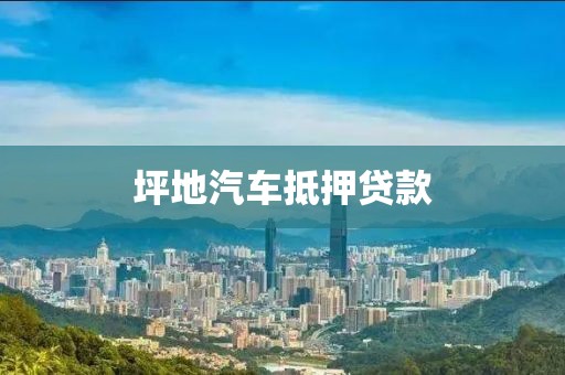 坪地汽车抵押贷款