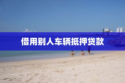 借用别人车辆抵押贷款