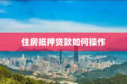 住房抵押贷款如何操作