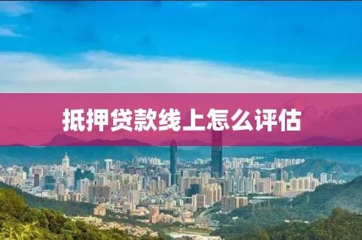 抵押贷款线上怎么评估