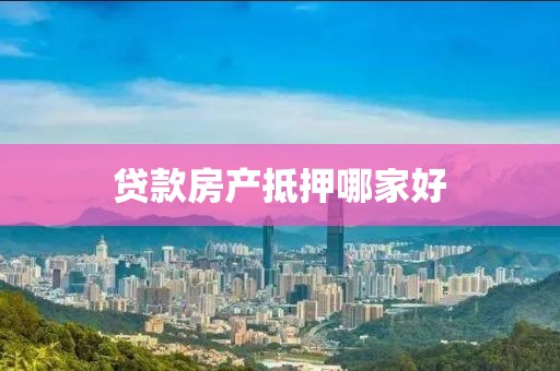 贷款房产抵押哪家好