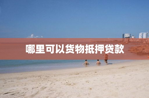 哪里可以货物抵押贷款