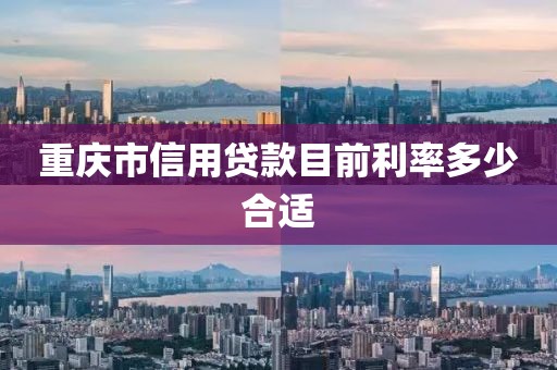 重庆市信用贷款目前利率多少合适