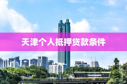 天津个人抵押贷款条件