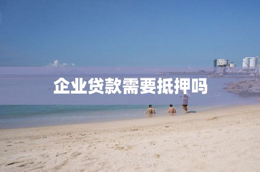企业贷款需要抵押吗