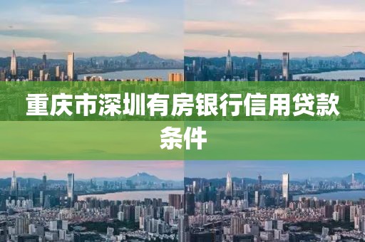 重庆市深圳有房银行信用贷款条件