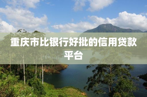 重庆市比银行好批的信用贷款平台