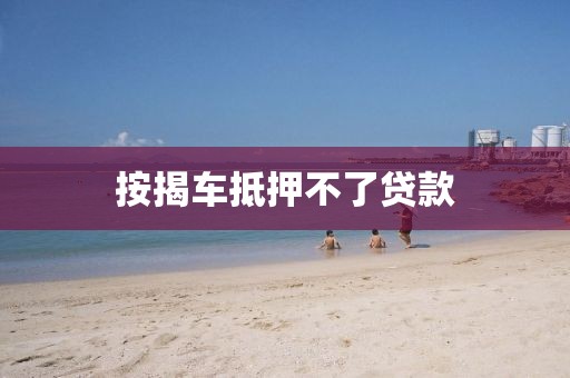 按揭车抵押不了贷款