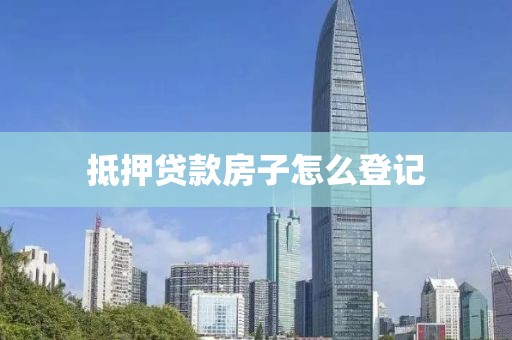 抵押贷款房子怎么登记