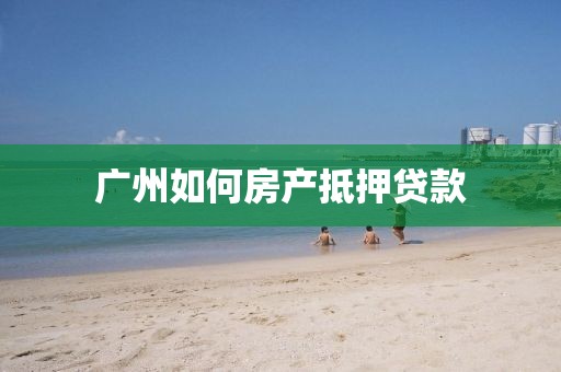 广州如何房产抵押贷款