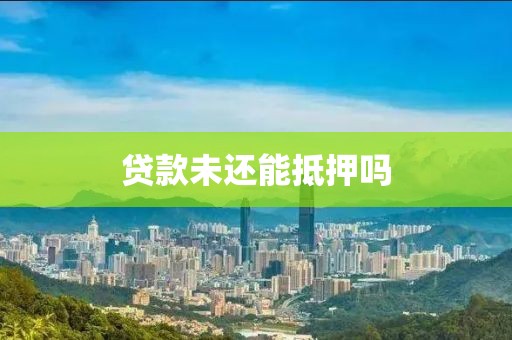 贷款未还能抵押吗
