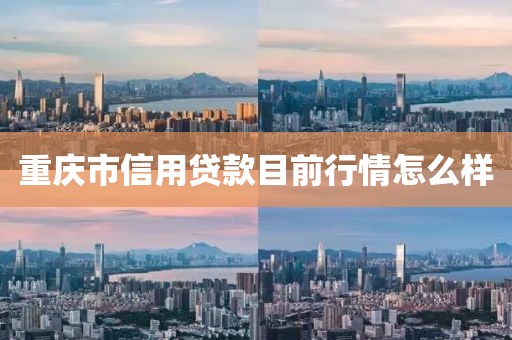 重庆市信用贷款目前行情怎么样