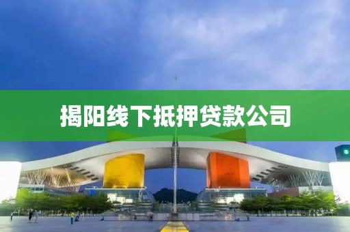 揭阳线下抵押贷款公司