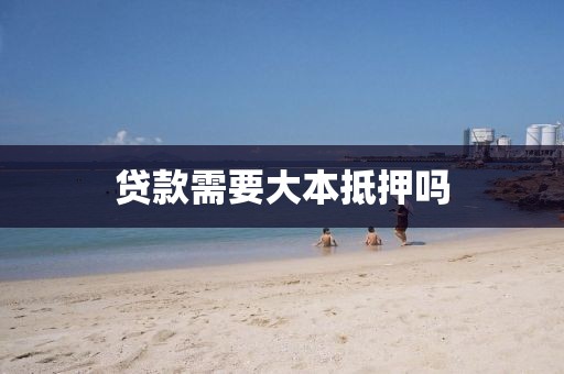 贷款需要大本抵押吗