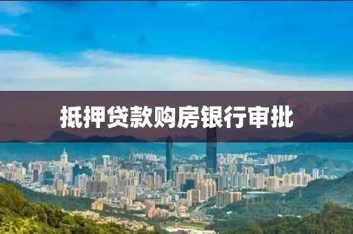 抵押贷款购房银行审批