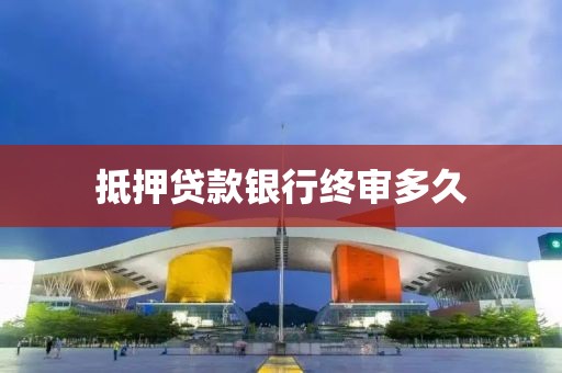 抵押贷款银行终审多久