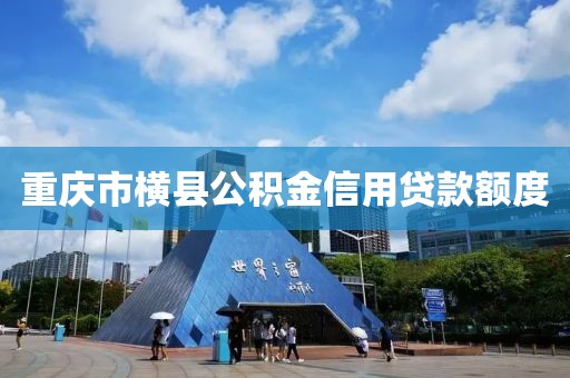 重庆市横县公积金信用贷款额度