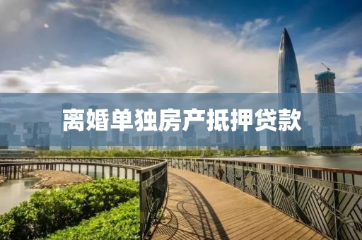离婚单独房产抵押贷款