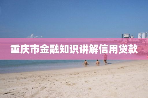 重庆市金融知识讲解信用贷款