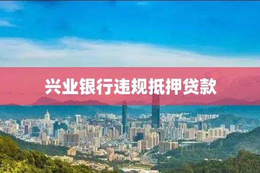 兴业银行违规抵押贷款