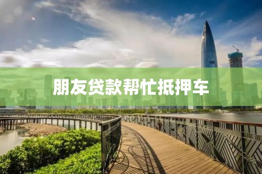 朋友贷款帮忙抵押车