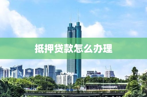 抵押贷款怎么办理