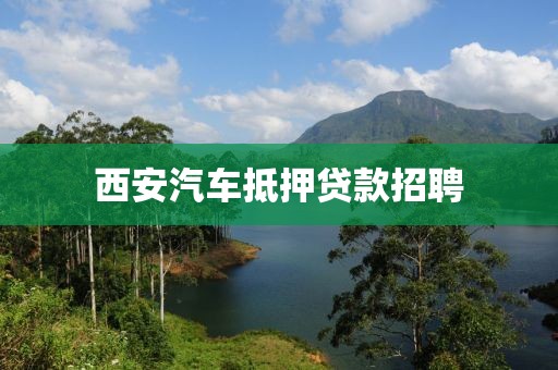 西安汽车抵押贷款招聘