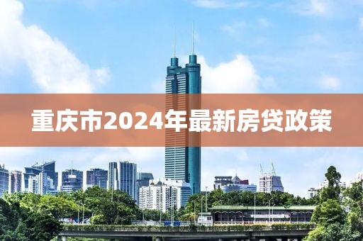 重庆市2024年最新房贷政策