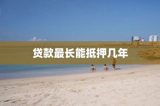 贷款最长能抵押几年