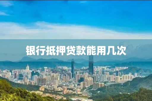 银行抵押贷款能用几次