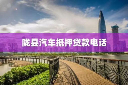 陇县汽车抵押贷款电话