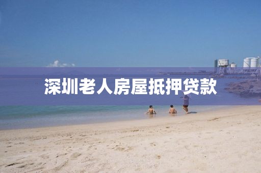 深圳老人房屋抵押贷款
