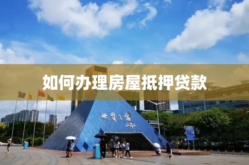 如何办理房屋抵押贷款