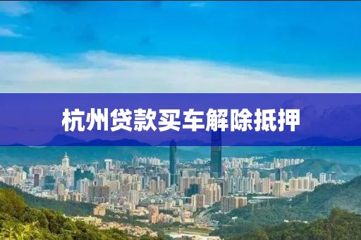 杭州贷款买车解除抵押