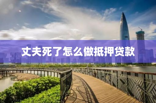 丈夫死了怎么做抵押贷款