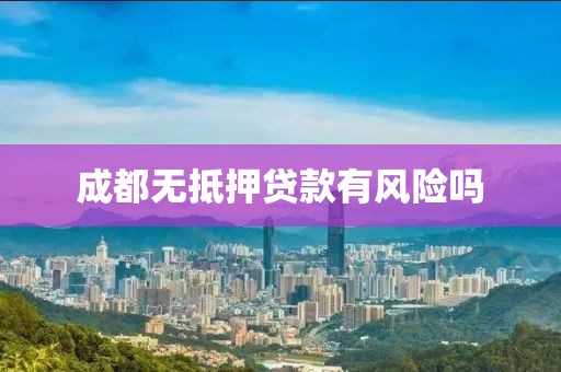 成都无抵押贷款有风险吗