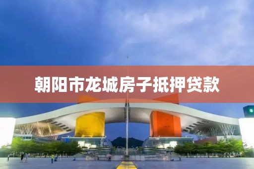 朝阳市龙城房子抵押贷款